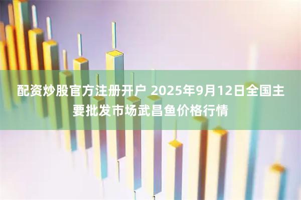 配资炒股官方注册开户 2025年9月12日全国主要批发市场武昌鱼价格行情