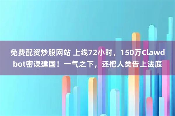 免费配资炒股网站 上线72小时，150万Clawdbot密谋建国！一气之下，还把人类告上法庭