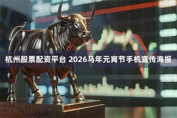 杭州股票配资平台 2026马年元宵节手机宣传海报