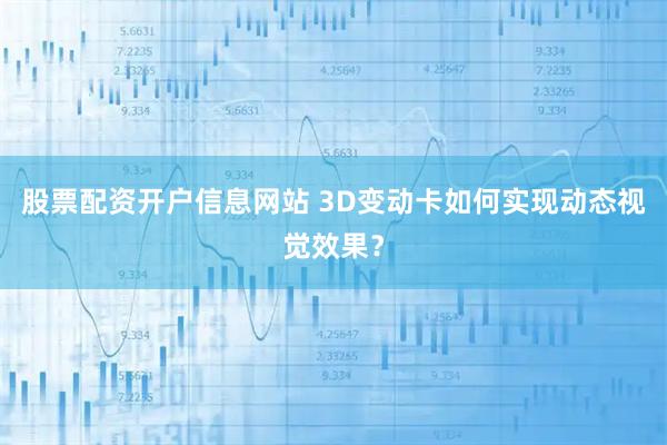 股票配资开户信息网站 3D变动卡如何实现动态视觉效果？