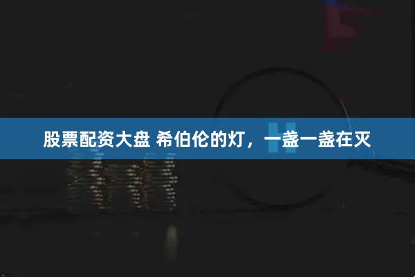 股票配资大盘 希伯伦的灯，一盏一盏在灭