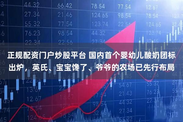 正规配资门户炒股平台 国内首个婴幼儿酸奶团标出炉，英氏、宝宝馋了、爷爷的农场已先行布局